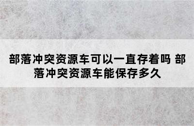 部落冲突资源车可以一直存着吗 部落冲突资源车能保存多久